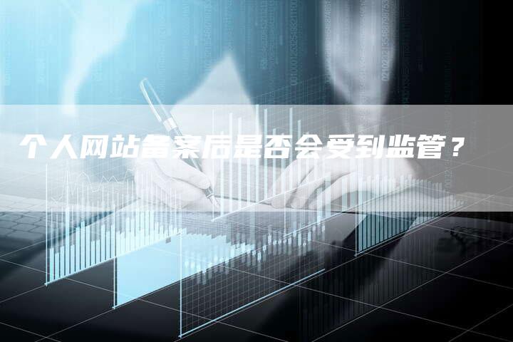 个人网站备案后是否会受到监管？