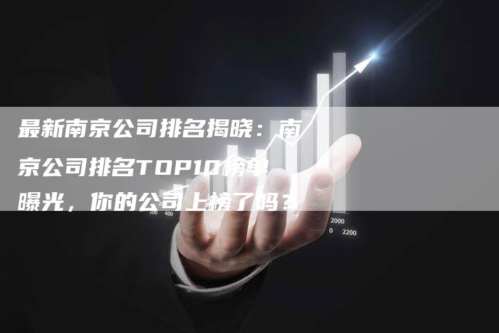 最新南京公司排名揭晓：南京公司排名TOP10榜单曝光，你的公司上榜了吗？-夫唯域名网