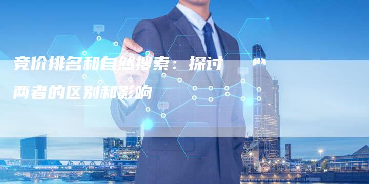 竞价排名和自然搜索：探讨两者的区别和影响-夫唯域名网