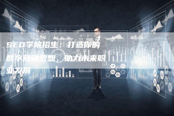 SEO学院招生：打造你的数字营销梦想，助力未来职业发展-夫唯域名网