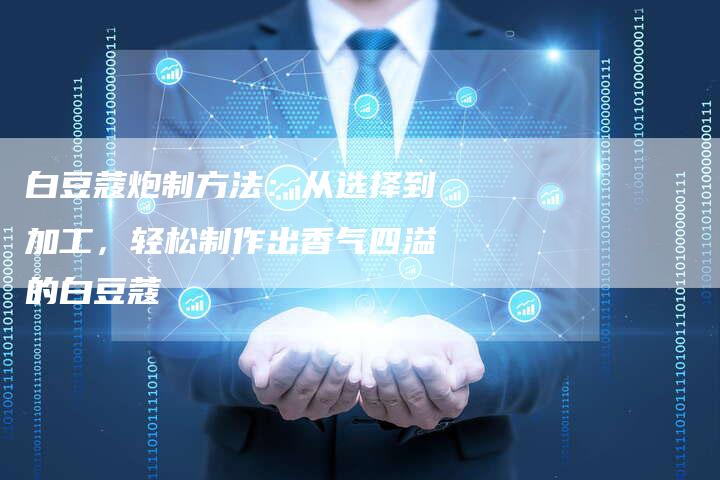 白豆蔻炮制方法：从选择到加工，轻松制作出香气四溢的白豆蔻-夫唯域名网