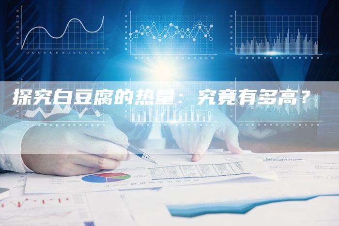 探究白豆腐的热量：究竟有多高？-夫唯域名网
