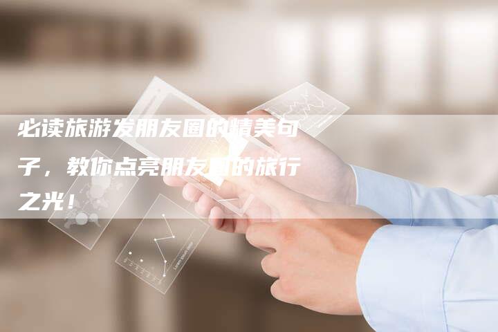 必读旅游发朋友圈的精美句子，教你点亮朋友圈的旅行之光！