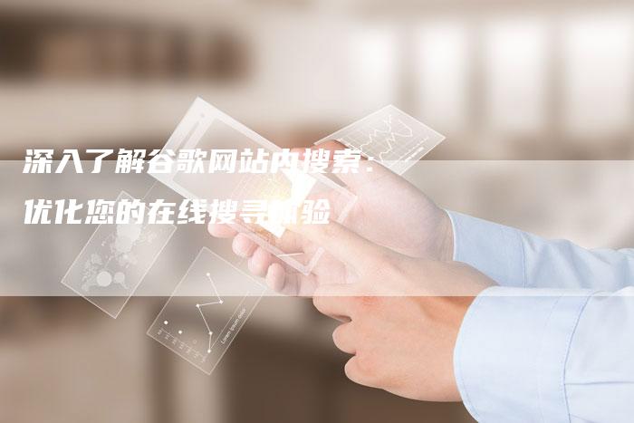 深入了解谷歌网站内搜索：优化您的在线搜寻体验-夫唯域名网