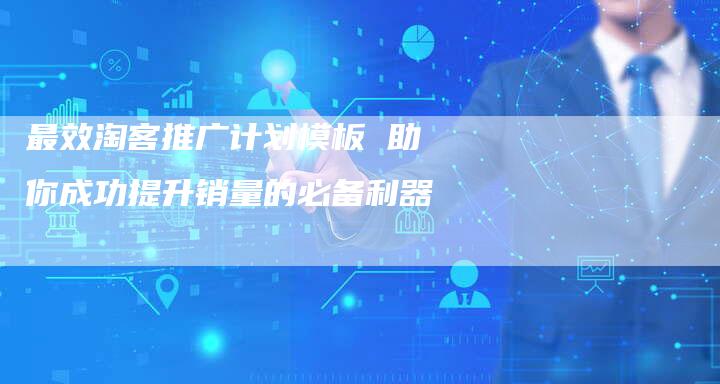 最效淘客推广计划模板 助你成功提升销量的必备利器-夫唯域名网