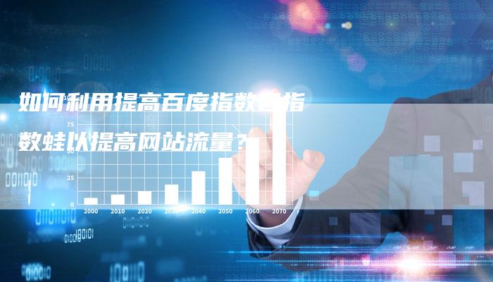 如何利用提高百度指数目指数蛙以提高网站流量？-夫唯域名网
