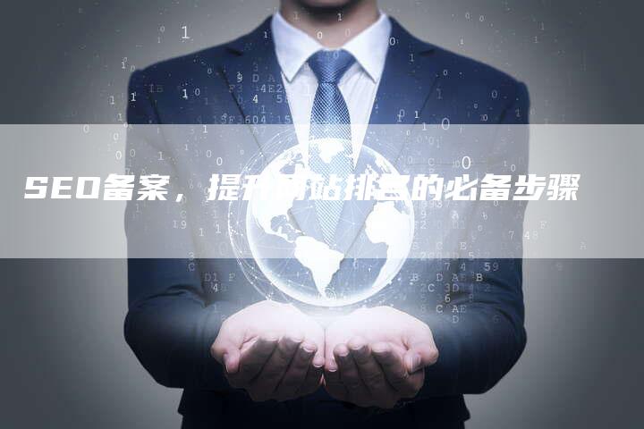 SEO备案，提升网站排名的必备步骤