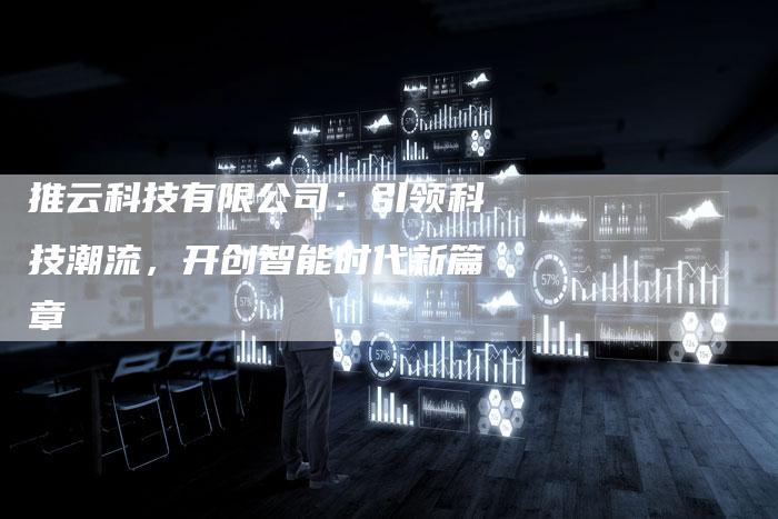推云科技有限公司：引领科技潮流，开创智能时代新篇章