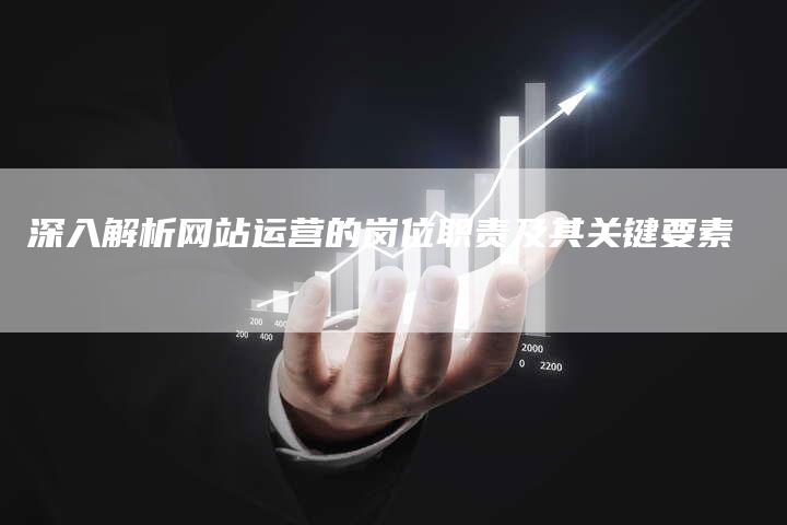 深入解析网站运营的岗位职责及其关键要素-夫唯域名网