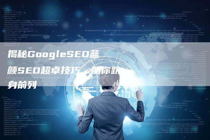 揭秘GoogleSEO蓝颜SEO超卓技巧，助你跻身前列-夫唯域名网