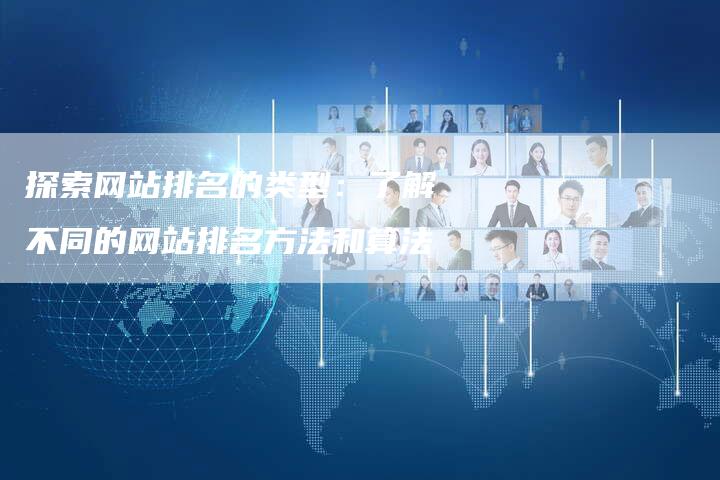 探索网站排名的类型：了解不同的网站排名方法和算法