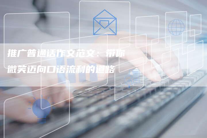 推广普通话作文范文：带你微笑迈向口语流利的道路-夫唯域名网
