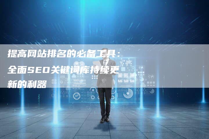 提高网站排名的必备工具：全面SEO关键词库持续更新的利器-夫唯域名网