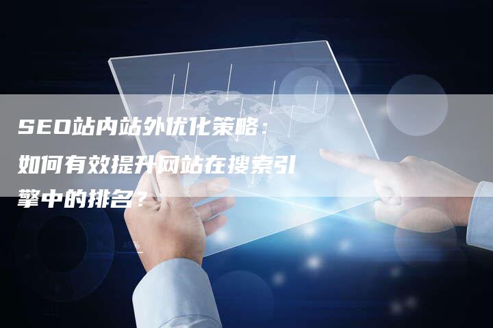SEO站内站外优化策略：如何有效提升网站在搜索引擎中的排名？-夫唯域名网