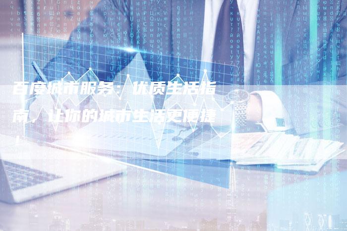 百度城市服务：优质生活指南，让你的城市生活更便捷！-夫唯域名网