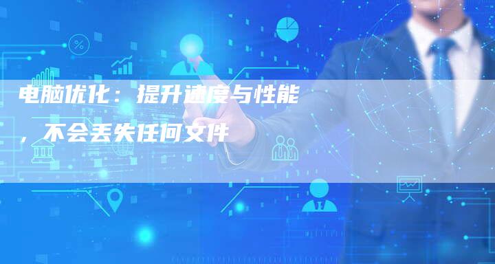 电脑优化：提升速度与性能，不会丢失任何文件