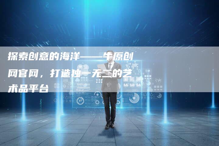 探索创意的海洋——牛原创网官网，打造独一无二的艺术品平台-夫唯域名网