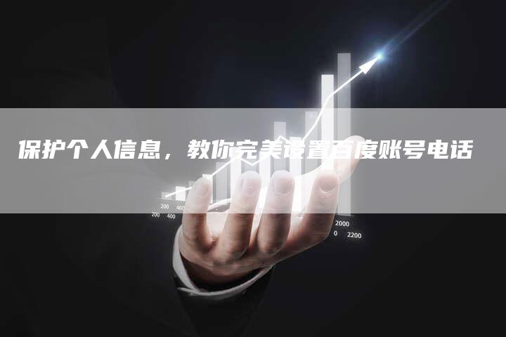 保护个人信息，教你完美设置百度账号电话-夫唯域名网