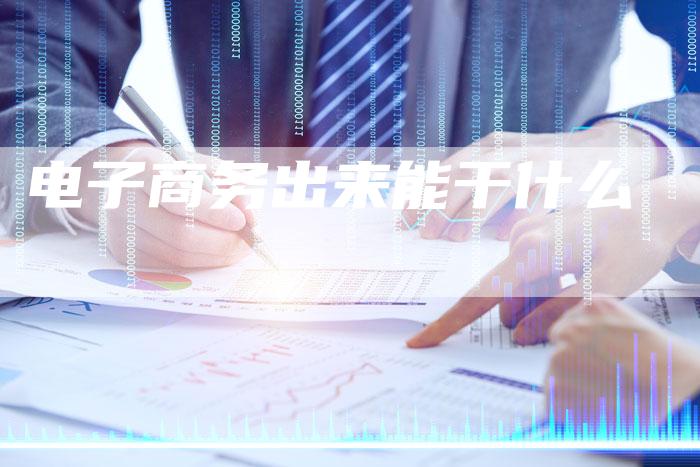 电子商务出来能干什么-夫唯域名网