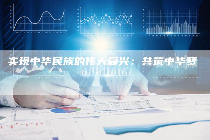 实现中华民族的伟大复兴：共筑中华梦