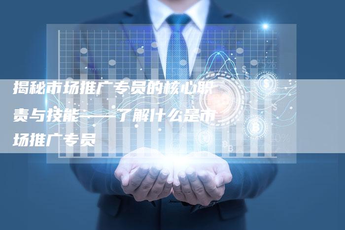 揭秘市场推广专员的核心职责与技能——了解什么是市场推广专员-夫唯域名网