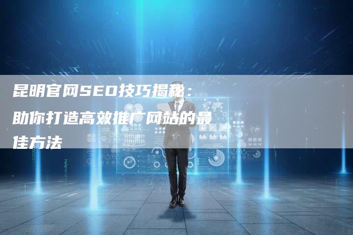 昆明官网SEO技巧揭秘：助你打造高效推广网站的最佳方法-夫唯域名网