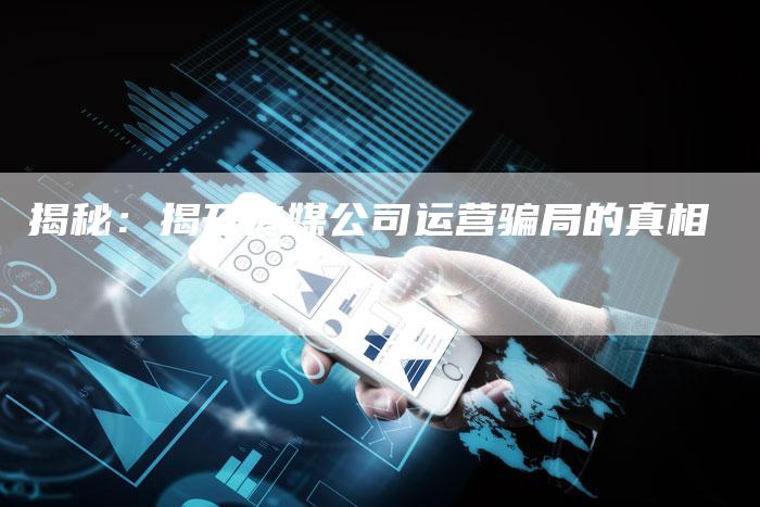 揭秘：揭开传媒公司运营骗局的真相-夫唯域名网