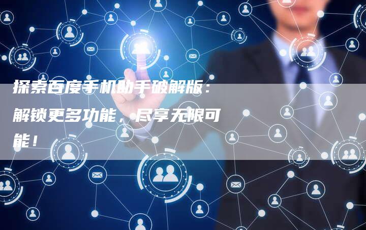 探索百度手机助手破解版：解锁更多功能，尽享无限可能！-夫唯域名网