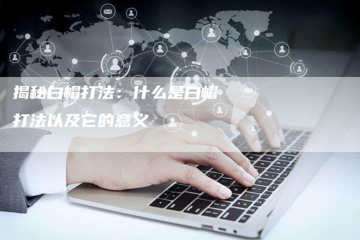 揭秘白帽打法：什么是白帽打法以及它的意义-夫唯域名网