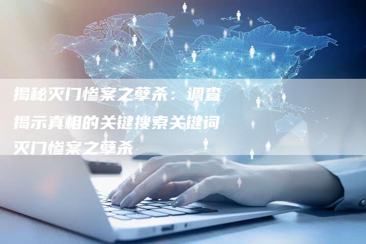 揭秘灭门惨案之孽杀：调查揭示真相的关键搜索关键词灭门惨案之孽杀-夫唯域名网