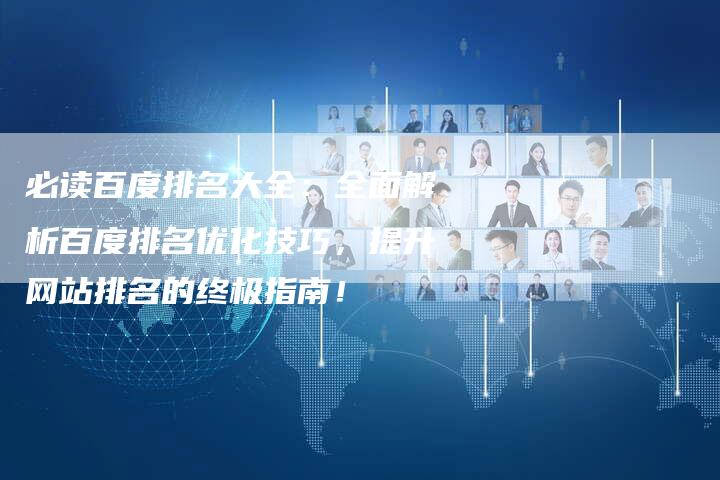 必读百度排名大全：全面解析百度排名优化技巧，提升网站排名的终极指南！