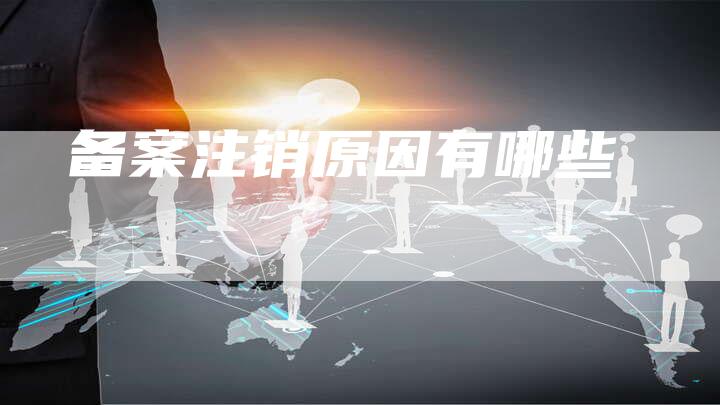 备案注销原因有哪些