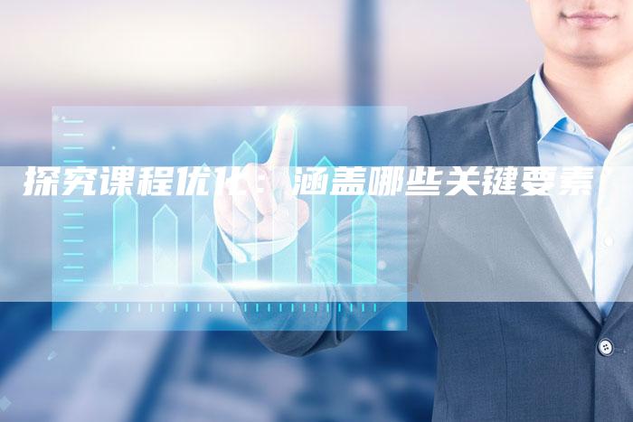 探究课程优化:涵盖哪些关键要素-夫唯域名网