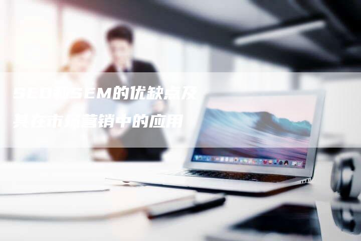 SEO和SEM的优缺点及其在市场营销中的应用-夫唯域名网