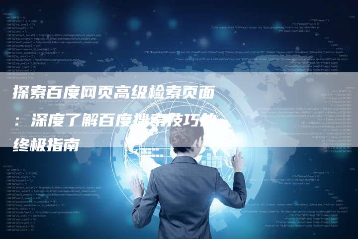 探索百度网页高级检索页面:深度了解百度搜索技巧的终极指南-夫唯域名网