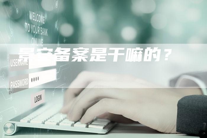 景安备案是干嘛的？