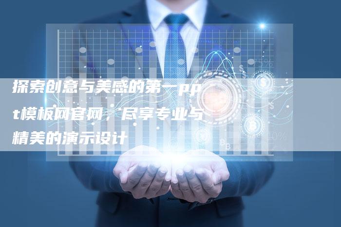 探索创意与美感的第一ppt模板网官网，尽享专业与精美的演示设计-夫唯域名网
