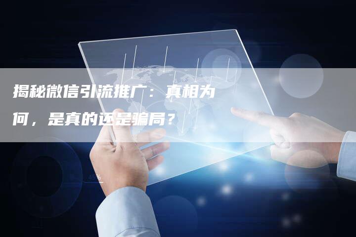 揭秘微信引流推广：真相为何，是真的还是骗局？-夫唯域名网