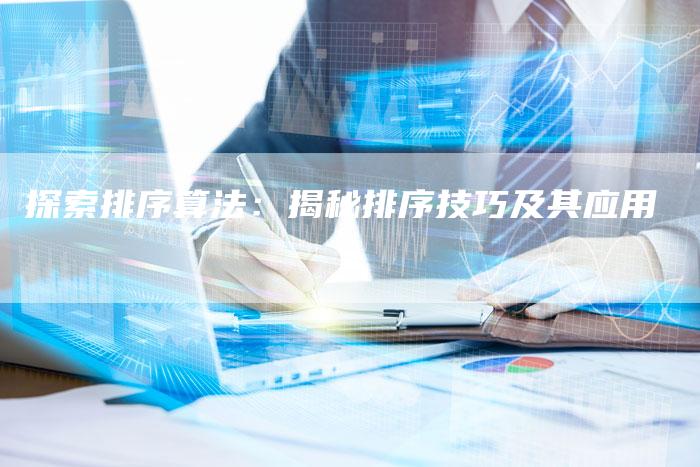 探索排序算法：揭秘排序技巧及其应用-夫唯域名网