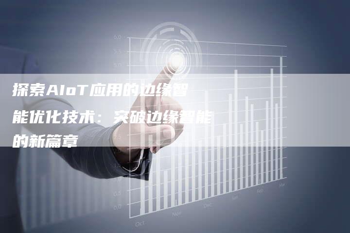 探索AIoT应用的边缘智能优化技术：突破边缘智能的新篇章