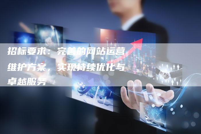 招标要求：完善的网站运营维护方案，实现持续优化与卓越服务-夫唯域名网