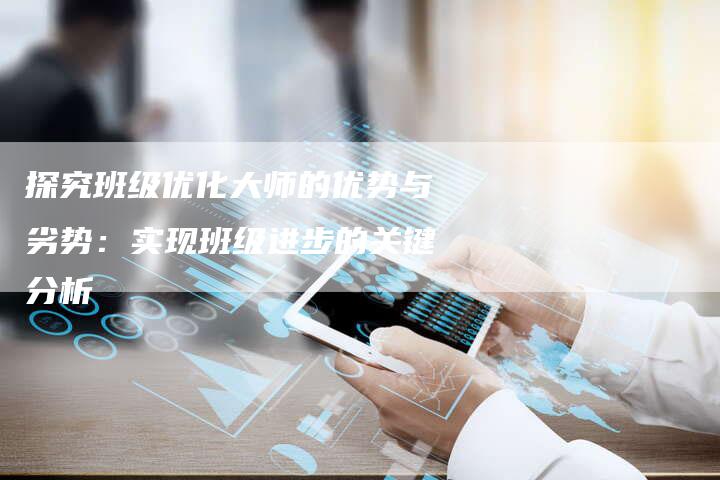 探究班级优化大师的优势与劣势：实现班级进步的关键分析-夫唯域名网