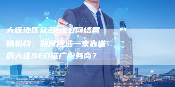 大连地区众多SEO网络营销机构，如何挑选一家靠谱的大连SEO推广服务商？-夫唯域名网