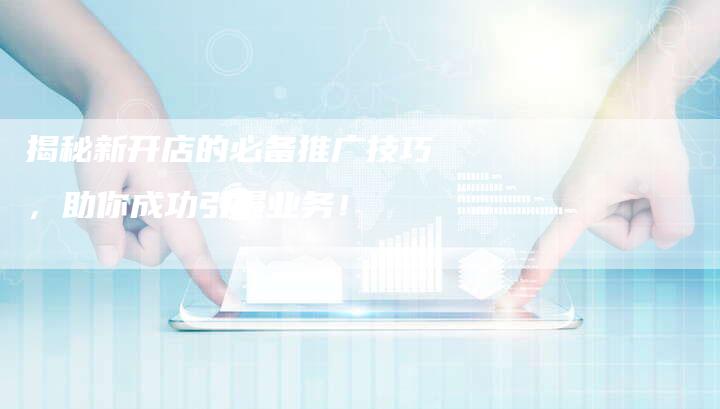 揭秘新开店的必备推广技巧，助你成功引爆业务！-夫唯域名网