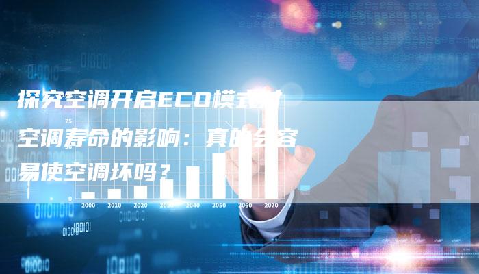 探究空调开启ECO模式对空调寿命的影响：真的会容易使空调坏吗？-夫唯域名网
