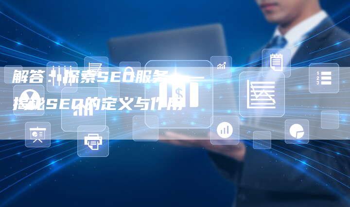 解答：探索SEO服务——揭秘SEO的定义与作用-夫唯域名网