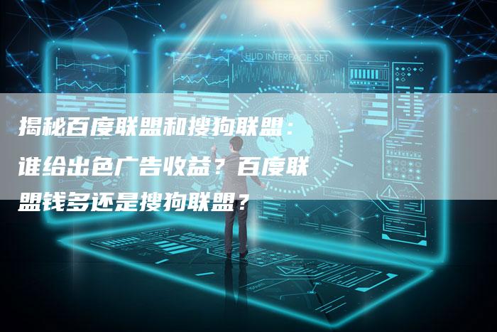揭秘百度联盟和搜狗联盟：谁给出色广告收益？百度联盟钱多还是搜狗联盟？-夫唯域名网