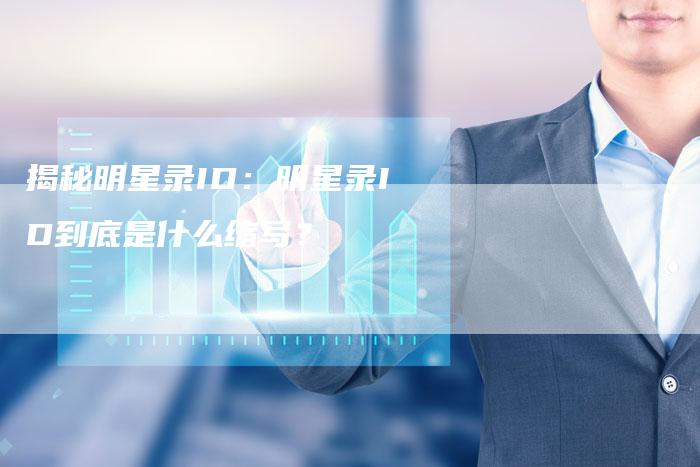揭秘明星录ID：明星录ID到底是什么缩写？-夫唯域名网