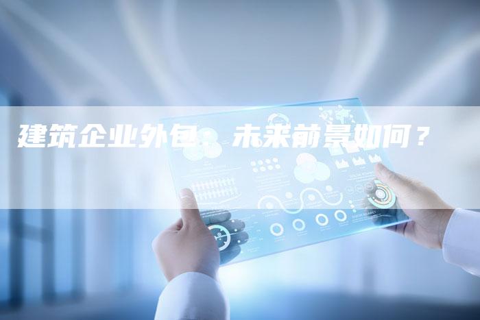 建筑企业外包：未来前景如何？-夫唯域名网