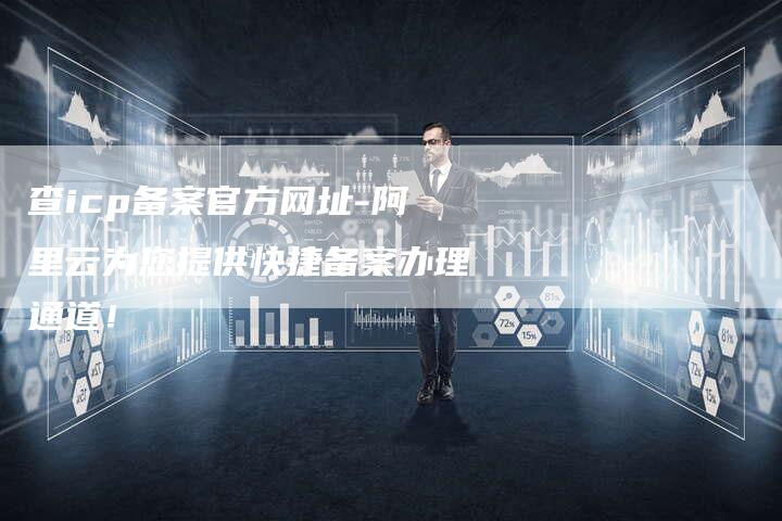 查icp备案官方网址-阿里云为您提供快捷备案办理通道！-夫唯域名网